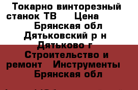 Токарно-винторезный станок ТВ-4 › Цена ­ 55 000 - Брянская обл., Дятьковский р-н, Дятьково г. Строительство и ремонт » Инструменты   . Брянская обл.